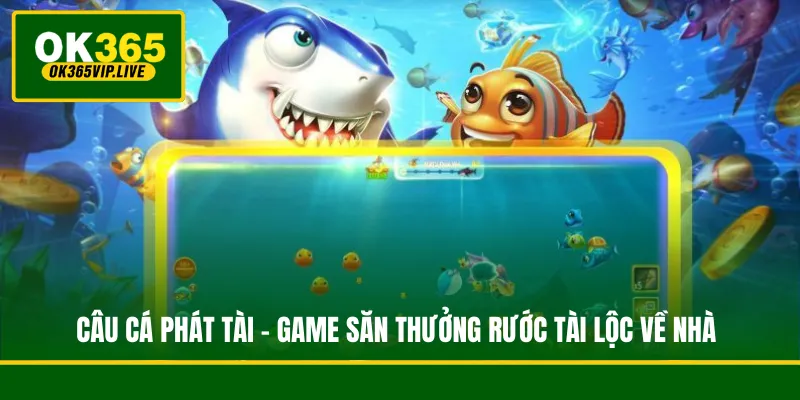 Câu Cá Phát Tài - Game Săn Thưởng Rước Tài Lộc Về Nhà 1 Câu Cá Phát Tài - Game Săn Thưởng Rước Tài Lộc Về Nhà