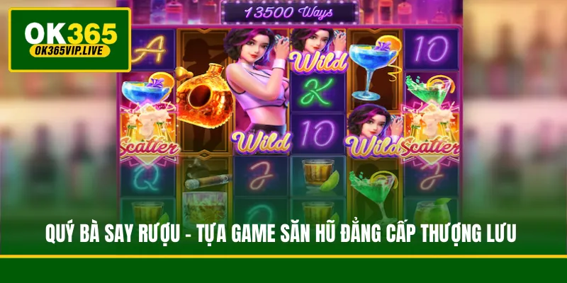 Quý Bà Say Rượu - Tựa Game Săn Hũ Đẳng Cấp Thượng Lưu 1 Quý Bà Say Rượu - Tựa Game Săn Hũ Đẳng Cấp Thượng Lưu